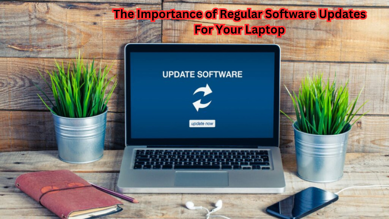 The Importance of Regular Software Updates For Your Laptop