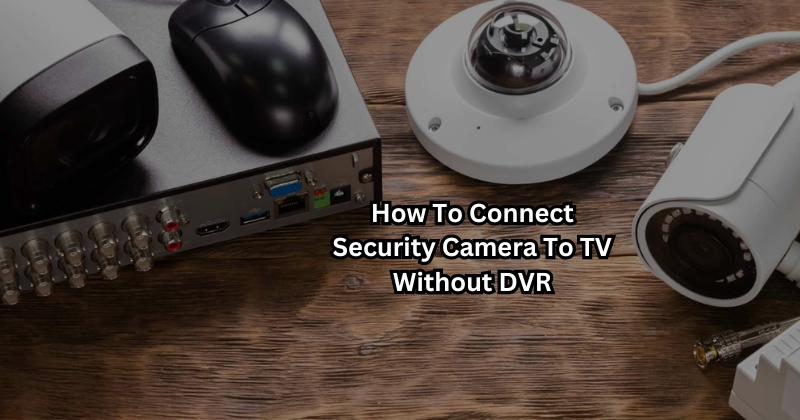 How To Connect Security Camera To TV Without DVR