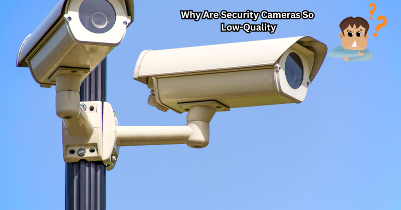 Why Are Security Cameras So Low-Quality