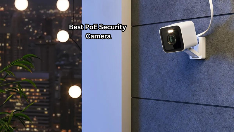 Unlock Ultimate Protection: The Best PoE Security Camera