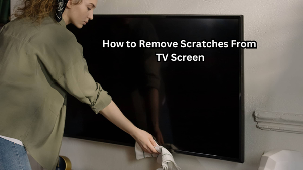 How to Remove Scratches From TV Screen