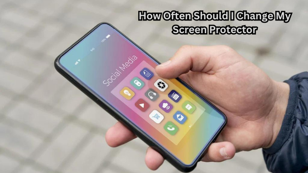 How Often Should I Change My Screen Protector