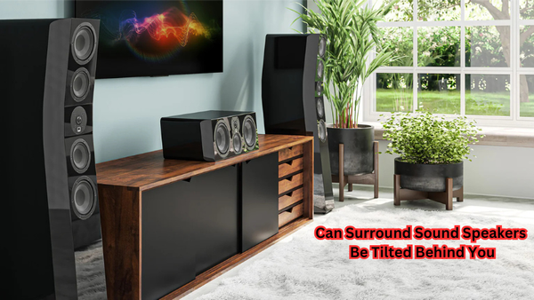 Can Surround Sound Speakers Be Tilted Behind You