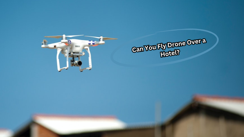 Can You Fly Drone Over a Hotel?